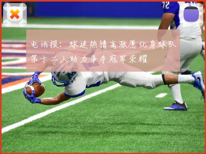 电讯报：球迷热情高涨愿化身球队第十二人助力争夺冠军荣耀