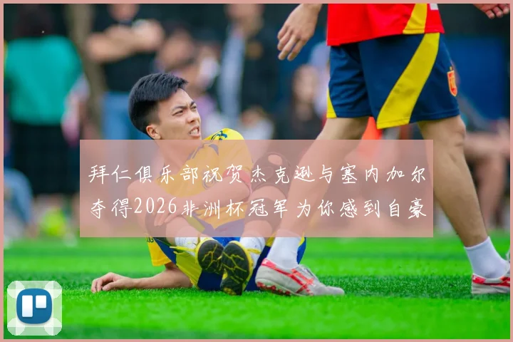 拜仁俱乐部祝贺杰克逊与塞内加尔夺得2026非洲杯冠军为你感到自豪
