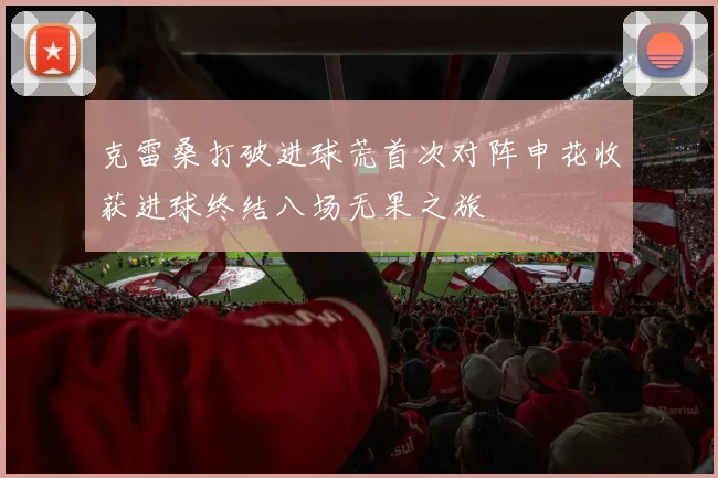 克雷桑打破进球荒首次对阵申花收获进球终结八场无果之旅